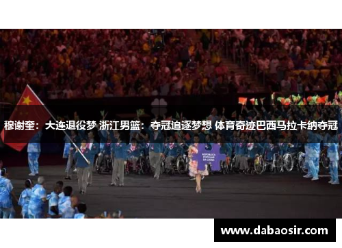 穆谢奎：大连退役梦 浙江男篮：夺冠追逐梦想 体育奇迹巴西马拉卡纳夺冠