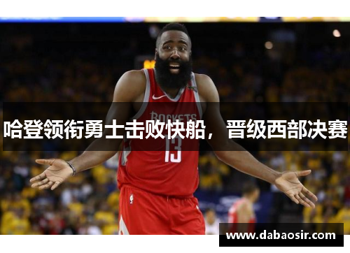 哈登领衔勇士击败快船，晋级西部决赛