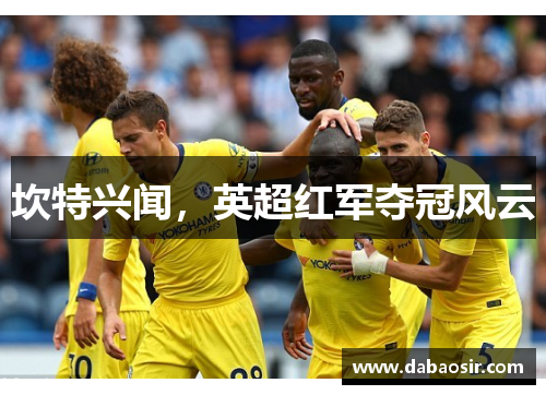 坎特兴闻，英超红军夺冠风云