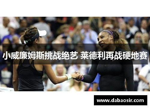 小威廉姆斯挑战绝艺 莱德利再战硬地赛