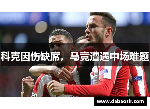 科克因伤缺席，马竞遭遇中场难题