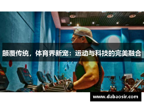 颠覆传统，体育界新宠：运动与科技的完美融合